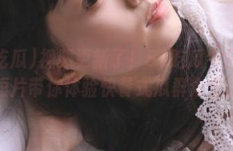 视频更新了！51吃瓜今日必吃短片带你体验快餐式瓜群众生活