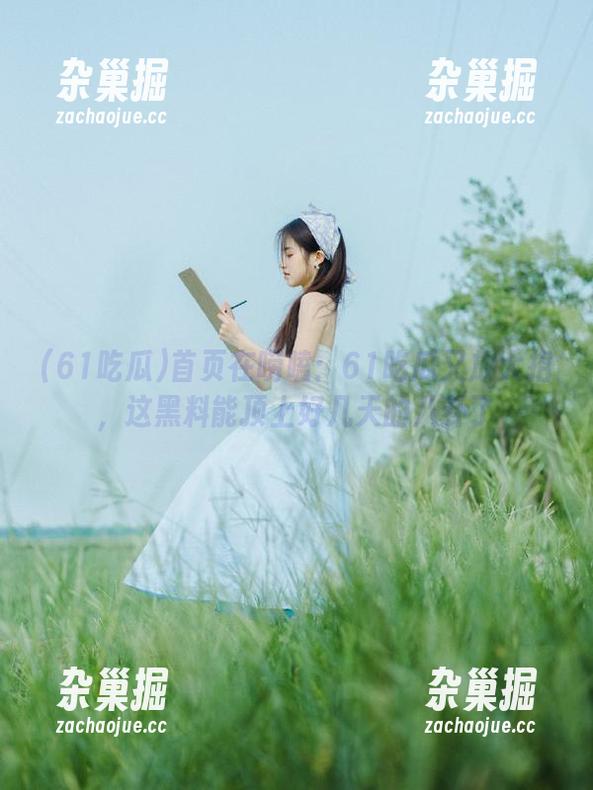 61吃瓜 首页在唠嗑:61吃瓜又放大招,这黑料能顶上好几天的八卦了