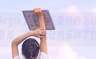 cgw直达：不要问我为啥关注这些瓜，看到就让我乐坏了！