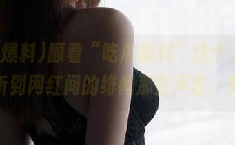 顺着“吃瓜爆料”这个入口，你能听到网红间的绯闻那些声音，刺激！