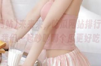 来来来，吃瓜网站排行榜出炉，我们一起吵吵哪个瓜更好吃！