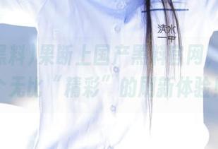 果断上国产黑料官网，给你一个无比“精彩”的刷新体验！