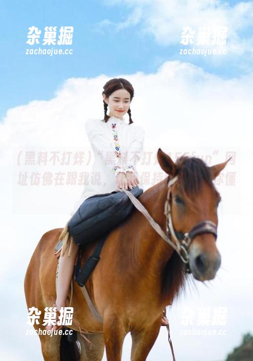 “黑料不打烊155fun”网址仿佛在跟我说，让我保持好奇心，你懂的