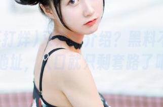 又来新介绍？黑料不打烊总换地址，入口就只剩套路了吧。