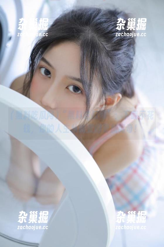 黑料吃瓜网 “黑料吃瓜网”:下载不花钱,你的人生从此变得更加离奇!